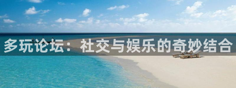 多玩论坛：社交与娱乐的奇妙结合